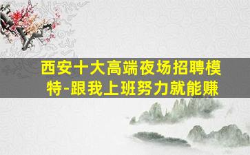 西安十大高端夜场招聘模特-跟我上班努力就能赚